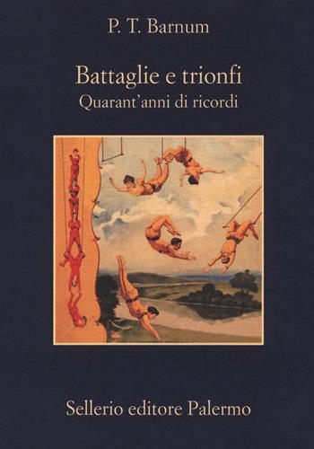 Battaglie e trionfi. Quarant'anni di ricordi - P.T. Barnum - Libro Sellerio Editore Palermo 2018, La memoria | Libraccio.it