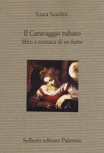 Il Caravaggio rubato. Mito e cronaca di un furto - Luca Scarlini - Libro Sellerio Editore Palermo 2018, Il divano | Libraccio.it