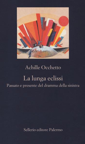 La lunga eclissi. Passato e presente del dramma della sinistra - Achille Occhetto - Libro Sellerio Editore Palermo 2018, La nuova diagonale | Libraccio.it