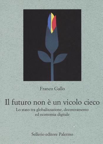 Il futuro non è un vicolo cieco. Lo stato tra globalizzazione, decentramento ed economia digitale - Franco Gallo - Libro Sellerio Editore Palermo 2019, Le parole e le cose | Libraccio.it
