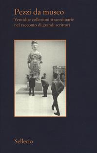 Pezzi da museo. Ventidue collezioni straordinarie nel racconto di grandi scrittori  - Libro Sellerio Editore Palermo 2019, Il contesto | Libraccio.it