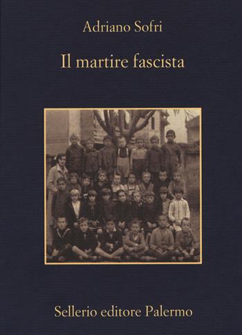 Il martire fascista - Adriano Sofri - Libro Sellerio Editore Palermo 2019, La memoria | Libraccio.it