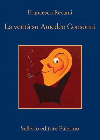 La verità su Amedeo Consonni - Francesco Recami - Libro Sellerio Editore Palermo 2019, La memoria | Libraccio.it