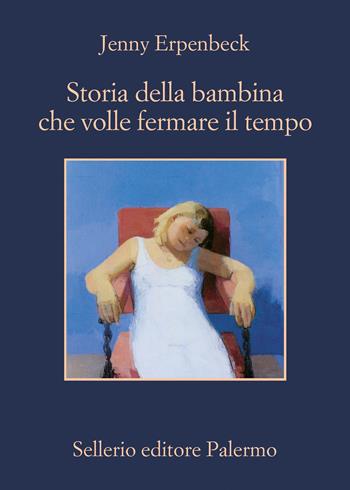 Storia della bambina che volle fermare il tempo - Jenny Erpenbeck - Libro Sellerio Editore Palermo 2020, La memoria | Libraccio.it