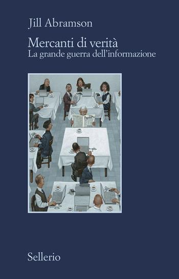 Mercanti di verità. Il business delle notizie e la grande guerra dell'informazione - Jill Abramson - Libro Sellerio Editore Palermo 2021, Il contesto | Libraccio.it