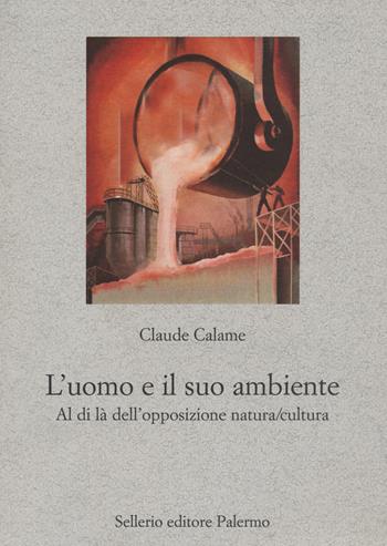 L' uomo e il suo ambiente. Al di là dell'opposizione natura/cultura - Claude Calame - Libro Sellerio Editore Palermo 2021, Nuovo prisma | Libraccio.it