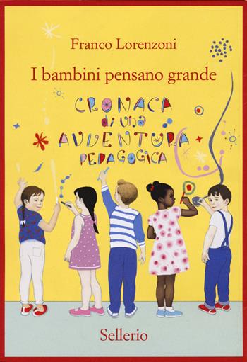 I bambini pensano grande. Cronaca di una avventura pedagogica - Franco Lorenzoni - Libro Sellerio Editore Palermo 2021 | Libraccio.it