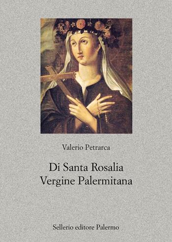 Di santa Rosalia vergine palermitana - Valerio Petrarca - Libro Sellerio Editore Palermo 2022, Nuovo prisma | Libraccio.it
