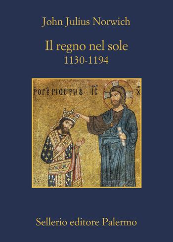 Il regno nel sole. 1130-1194 - John Julius Norwich - Libro Sellerio Editore Palermo 2022, La memoria | Libraccio.it