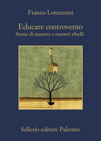 Educare controvento. Storie di maestre e maestri ribelli - Franco Lorenzoni - Libro Sellerio Editore Palermo 2023, La memoria | Libraccio.it