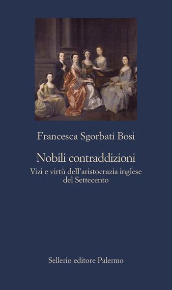 Nobili contraddizioni. Vizi e virtù dell'aristocrazia inglese del Settecento - Francesca Sgorbati Bosi - Libro Sellerio Editore Palermo 2023, La nuova diagonale | Libraccio.it