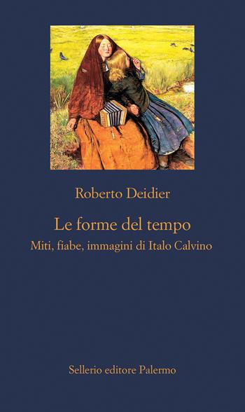Le forme del tempo. Miti, fiabe, immagini di Italo Calvino. Nuova ediz. - Roberto Deidier - Libro Sellerio Editore Palermo 2023, La nuova diagonale | Libraccio.it