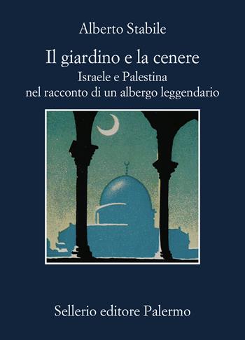 Il giardino e la cenere. Israele e Palestina nel racconto di un albergo leggendario - Alberto Stabile - Libro Sellerio Editore Palermo 2024, La memoria | Libraccio.it