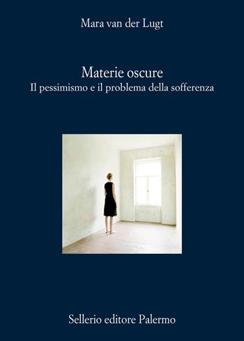 Materie oscure. Il pessimismo e il problema della sofferenza - Mara van der Lugt - Libro Sellerio Editore Palermo 2025, La diagonale | Libraccio.it