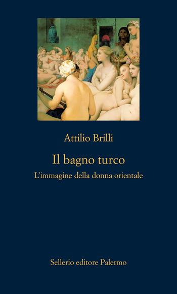 Il bagno turco. L’immagine della donna orientale. Ediz. illustrata - Attilio Brilli - Libro Sellerio Editore Palermo 2025, La nuova diagonale | Libraccio.it