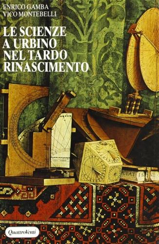 Le scienze a Urbino nel tardo Rinascimento - Enrico Gamba, Vico Montebelli - Libro Quattroventi 1988, Bibliot. del Rinascim. Documenti e ricer. | Libraccio.it