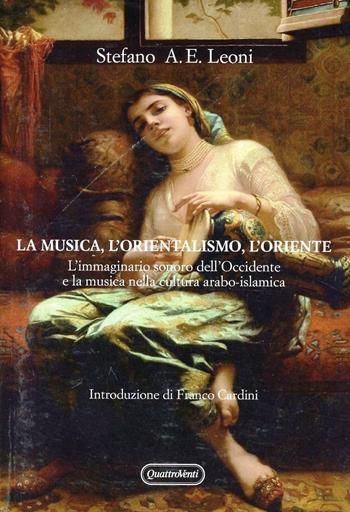 La musica, l'orientalismo, l'Oriente. L'immaginario sonoro nell'Occidente e la musica nella cultura arabo-islamica - Stefano Leoni, Emilio Agostino - Libro Quattroventi 2012, Materiali | Libraccio.it