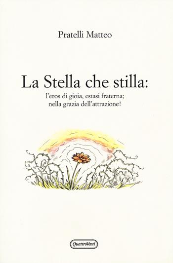 La stella che stilla: l'eros di gioia, estasi fraterna; nella grazia dell'attrazione! - Matteo Pratelli - Libro Quattroventi 2015 | Libraccio.it