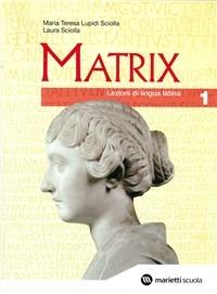 Matrix. Lezioni di lingua latina. Per le Scuole superiori. Vol. 1 - M. Teresa Lupidi Sciolla, Laura Sciolla - Libro Marietti Scuola 2006 | Libraccio.it
