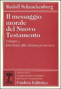 Il messaggio morale del Nuovo Testamento. Vol. 1: Da Gesù alla Chiesa primitiva. - Rudolf Schnackenburg - Libro Paideia 2000, Suppl. Comm. teol. del Nuovo Testamento | Libraccio.it