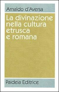 La divinazione nella cultura etrusca e romana. Antologia - Arnaldo D'Aversa - Libro Paideia 2000 | Libraccio.it