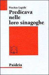 Predicava nelle loro sinagoghe. Esegesi ebraica dei vangeli - Pinchas Lapide - Libro Paideia 2001, Studi biblici | Libraccio.it