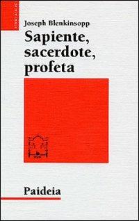 Sapiente, sacerdote, profeta. La leadership religiosa e intellettuale nell'Israele antico - Joseph Blenkinsopp - Libro Paideia 2005, Studi biblici | Libraccio.it