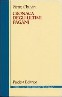 Cronaca degli ultimi pagani. La scomparsa del paganesimo nell'impero romano tra Costantino e Giustiniano - Pierre Chuvin - Libro Paideia 2012, Biblioteca di cultura religiosa | Libraccio.it