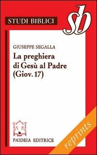 La preghiera di Gesù al Padre ( Giov. 17). Un addio missionario - Giuseppe Segalla - Libro Paideia 2012, Reprints | Libraccio.it