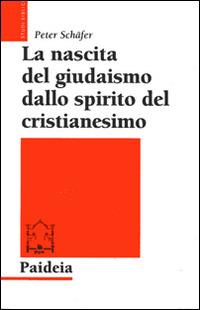 La nascita del giudaismo dallo spirito del cristianesimo - Peter Schäfer - Libro Paideia 2014, Studi biblici | Libraccio.it