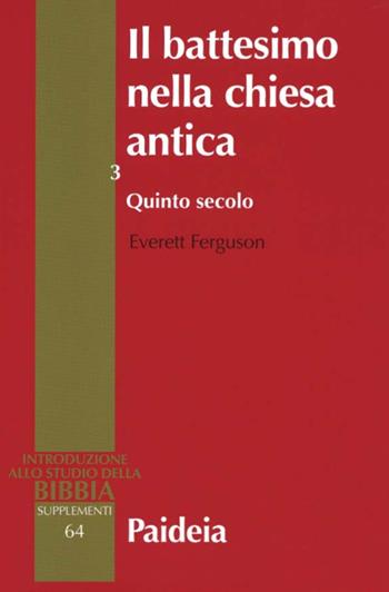 Il battesimo nella Chiesa antica. Storia, teologia e liturgia nei primi cinque secoli. Vol. 3: Quinto secolo - Everett Ferguson - Libro Paideia 2015, Supplementi alla Introduzione allo Studio della Bibbia | Libraccio.it