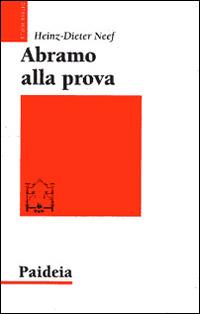 Abramo alla prova. Studio esegetico e teologico di Genesi 22,1-19 - Heinz-Dieter Neef - Libro Paideia 2016, Studi biblici | Libraccio.it