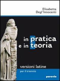 In pratica e in teoria. Versioni latine. Per il triennio dei Licei e degli Ist. magistrali - Elisabetta Degl'Innocenti - Libro Paravia 2008 | Libraccio.it