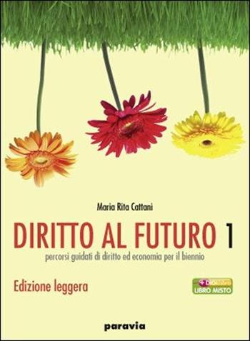 Diritto al futuro. Percorsi guidati di diritto ed economia per il biennio. Ediz. leggera. Per le Scuole superiori. Vol. 1 - M. Rita Cattani - Libro Paravia 2009 | Libraccio.it