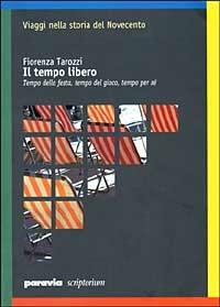 Il tempo libero. Tempo della festa, tempo del gioco, tempo per sé - Fiorenza Tarozzi - Libro Paravia/Scriptorium 1999, Viaggi nella storia | Libraccio.it