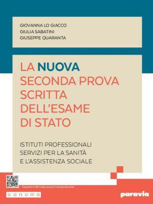 La nuova seconda prova scritta dell'esame di Stato. Servizi per la sanità e l'assistenza sociale. Per gli Ist. professionali. - Giovanna Lo Giacco, Giuseppe Quaranta, Giulia Sabatini - Libro Paravia 2023 | Libraccio.it