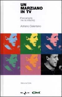 Un marziano in tv. (Francamente me ne infischio). Adriano Celentano. Con CD-ROM - Mariuccia Ciotta - Libro Rai Libri 2001, Coedizioni | Libraccio.it