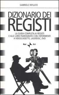 Dizionario dei registi. La guida completa ai registi e alle loro filmografie con i riferimenti a videocassette, laserdisc, DVD - Gabriele Rifilato - Libro Rai Libri 2002, Dizionari | Libraccio.it