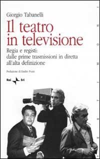 Il teatro in televisione. Vol. 1: Regia e registi: dalle prime trasmissioni in diretta all'alta definizione - Giorgio Tabanelli - Libro Rai Libri 2002, Testimoni. Saggi | Libraccio.it