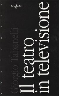 Il teatro in televisione - Giorgio Tabanelli - Libro Rai Libri 2004, Testimoni | Libraccio.it