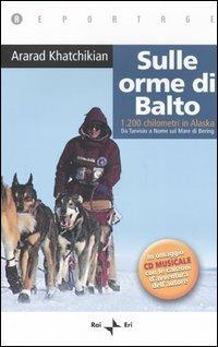 Sulle orme di Balto. 1200 chilometri in Alaska. Da Tarvisio a Nome sul mare di Bering. Con CD Audio - Ararad Khatchikian - Libro Rai Libri 2005, Reportage | Libraccio.it