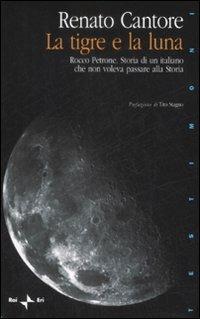 La tigre e la luna. Rocco Petrone. Storia di un italiano che non voleva passare alla storia - Renato Cantore - Libro Rai Libri 2009, Testimoni | Libraccio.it