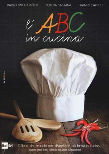 L'ABC in cucina. Il libro dei trucchi per diventare più bravi in cucina. Ediz. illustrata - Bartolomeo Errico, Serena Castana, Franco Capelli - Libro Rai Libri 2013 | Libraccio.it