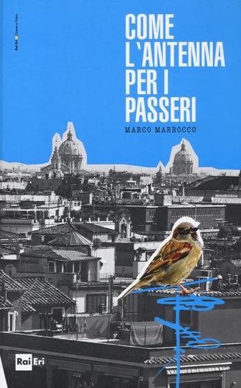 Come l'antenna per i passeri - Marco Marrocco - Libro Rai Libri 2013, Cinema e fiction | Libraccio.it