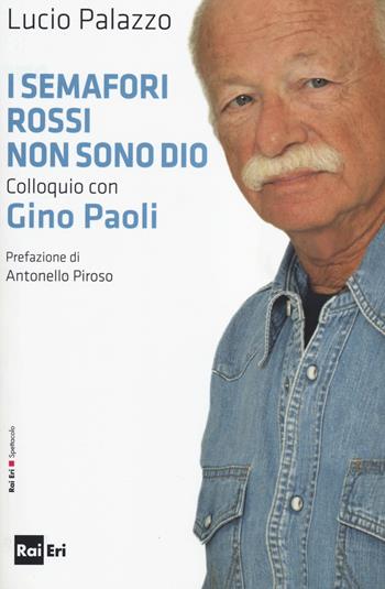 I semafori rossi non sono Dio. Colloquio con Gino Paoli - Lucio Palazzo, Gino Paoli - Libro Rai Libri 2014, Spettacolo | Libraccio.it