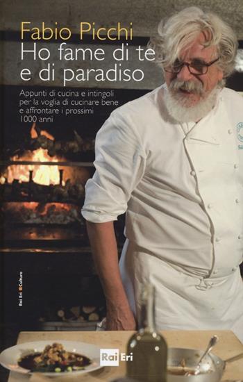 Ho fame di te e di paradiso. Appunti di cucina e intingoli per la voglia di cucinare bene e affrontare i prossimi 1000 anni - Fabio Picchi - Libro Rai Libri 2013, Culture | Libraccio.it