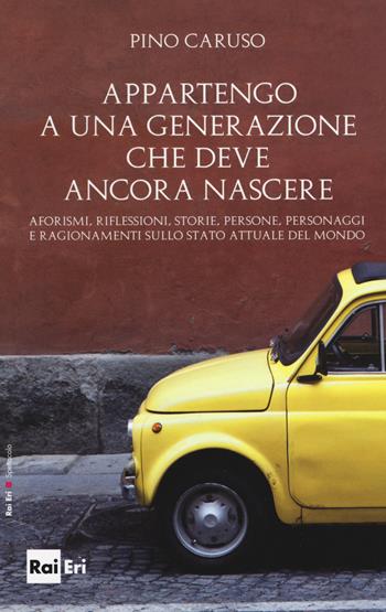 Appartengo a una generazione che deve ancora nascere. Aforismi, riflessioni, storie, persone, personaggi e ragionamenti sullo stato attuale del mondo - Pino Caruso - Libro Rai Libri 2014, Spettacolo | Libraccio.it