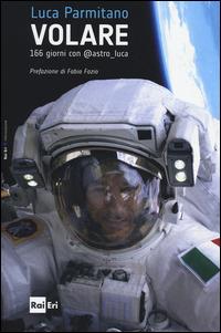 Volare. 166 giorni con @astro luca - Luca Parmitano - Libro Rai Libri 2014 | Libraccio.it