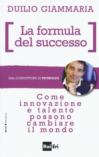 La formula del successo. Come innovazione e talento possono cambiare il mondo - Duilio Giammaria - Libro Rai Libri 2016 | Libraccio.it