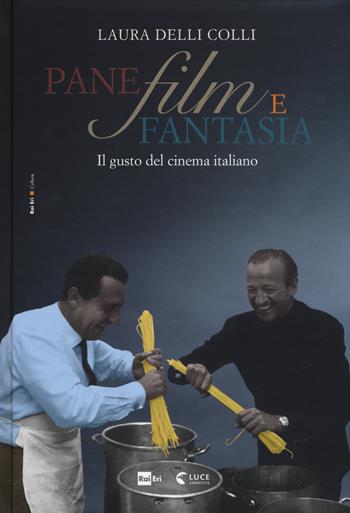 Pane, film e fantasia. Il gusto del cinema italiano. Ediz. illustrata - Laura Delli Colli - Libro Rai Libri 2015, Culture | Libraccio.it